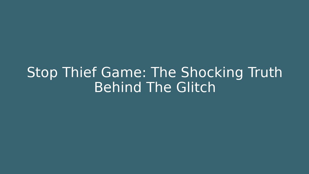Stop Thief Game: The Shocking Truth Behind The Glitch - Método de Aprovação