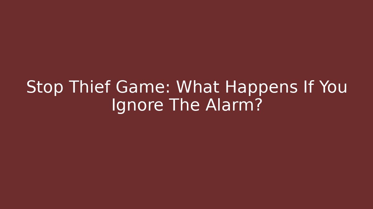 Stop Thief Game: What Happens If You Ignore The Alarm?