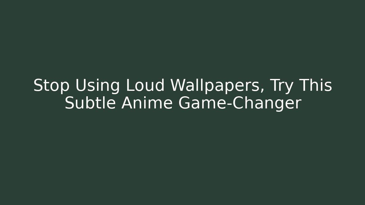 Stop Using Loud Wallpapers, Try This Subtle Anime Game-Changer - Método de Aprovação