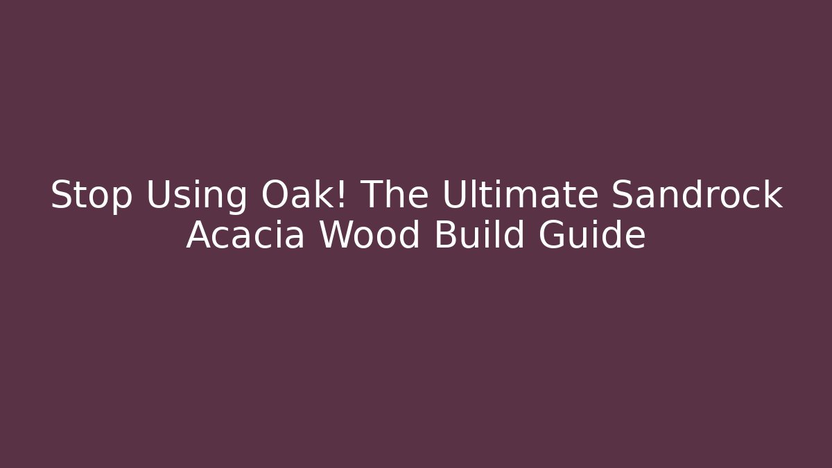 Stop Using Oak! The Ultimate Sandrock Acacia Wood Build Guide