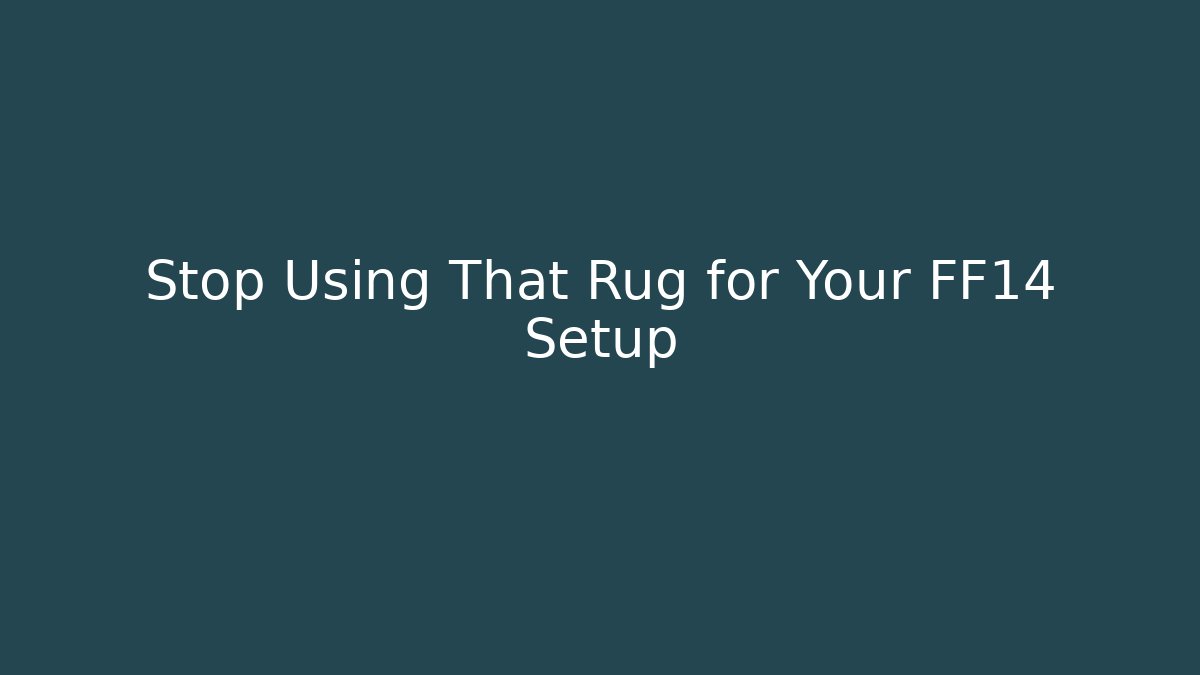 Stop Using That Rug for Your FF14 Setup