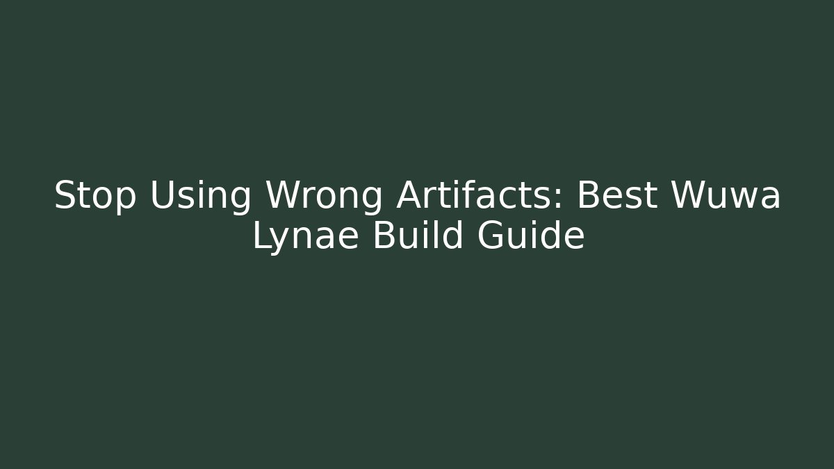 Stop Using Wrong Artifacts: Best Wuwa Lynae Build Guide