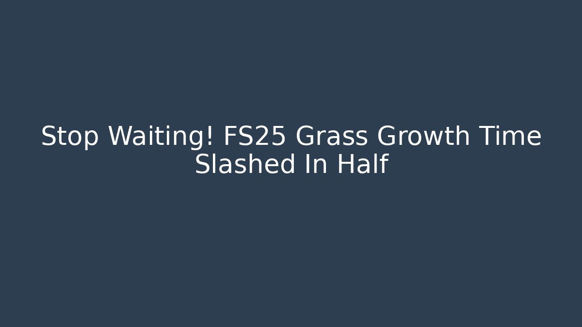 Stop Waiting! FS25 Grass Growth Time Slashed In Half