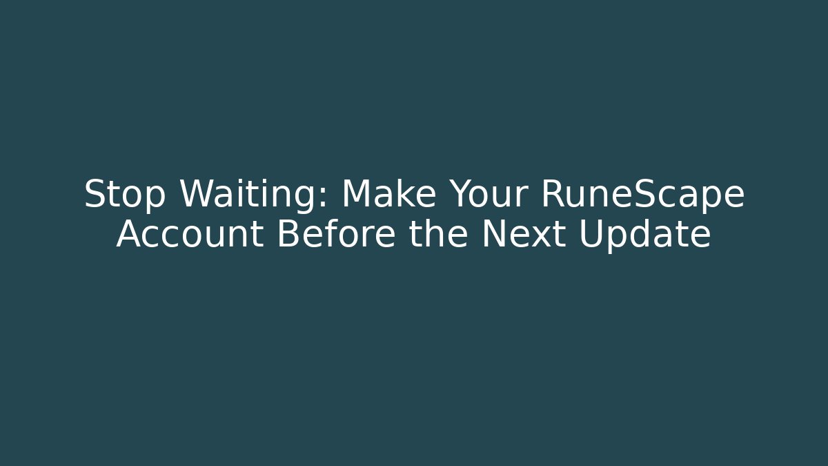 Stop Waiting: Make Your RuneScape Account Before the Next Update - Método de Aprovação