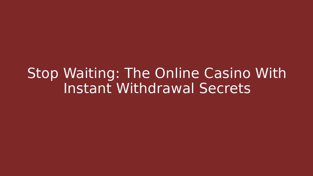 Stop Waiting: The Online Casino With Instant Withdrawal Secrets