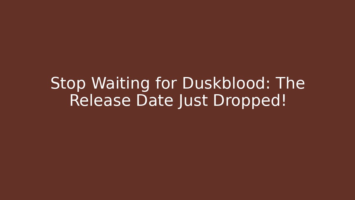 Stop Waiting for Duskblood: The Release Date Just Dropped!