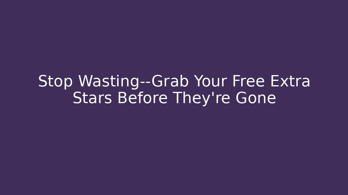 Stop Wasting—Grab Your Free Extra Stars Before They're Gone
