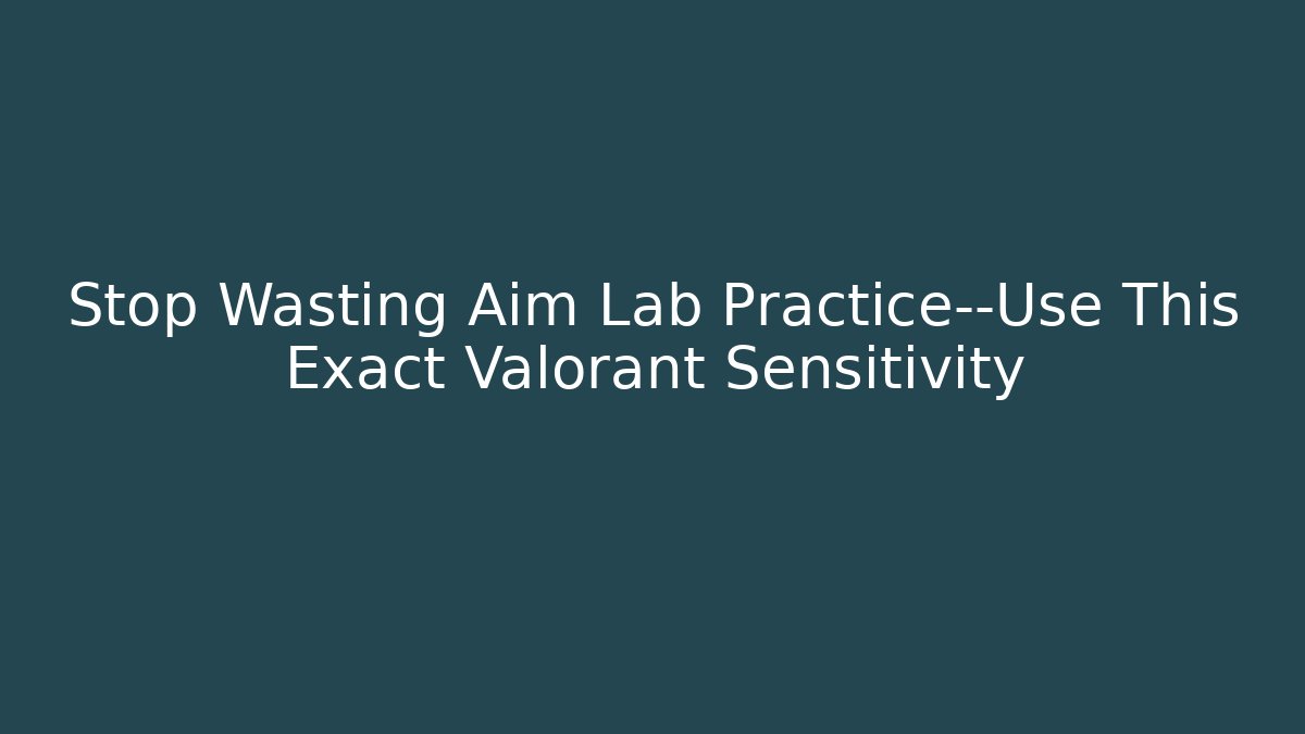 Stop Wasting Aim Lab Practice—Use This Exact Valorant Sensitivity