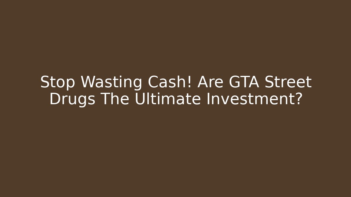 Stop Wasting Cash! Are GTA Street Drugs The Ultimate Investment?