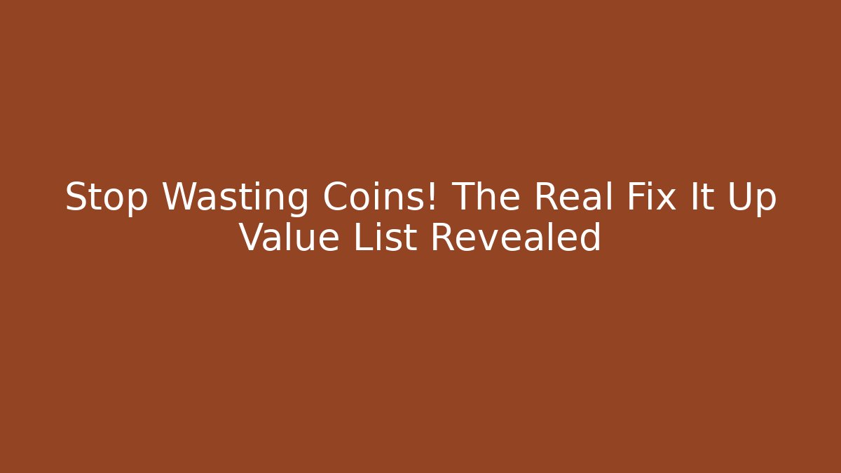 Stop Wasting Coins! The Real Fix It Up Value List Revealed