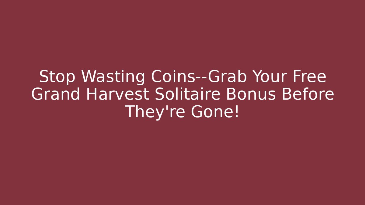 Stop Wasting Coins—Grab Your Free Grand Harvest Solitaire Bonus Before They're Gone!