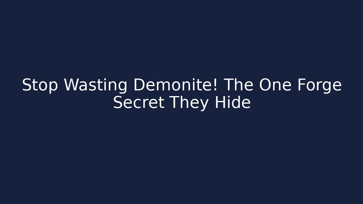 Stop Wasting Demonite! The One Forge Secret They Hide