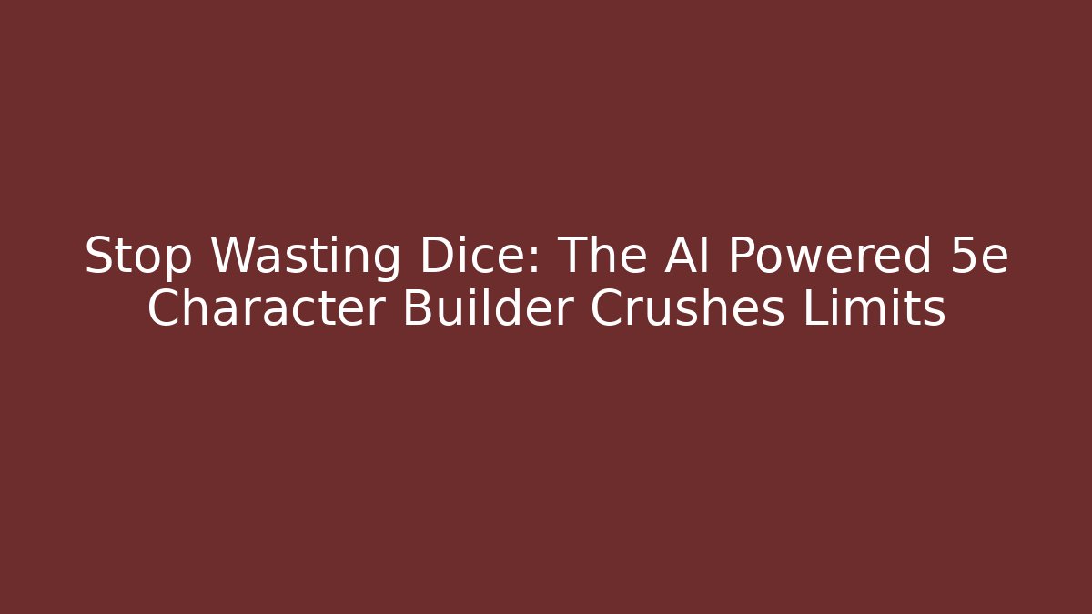 Stop Wasting Dice: The AI Powered 5e Character Builder Crushes Limits