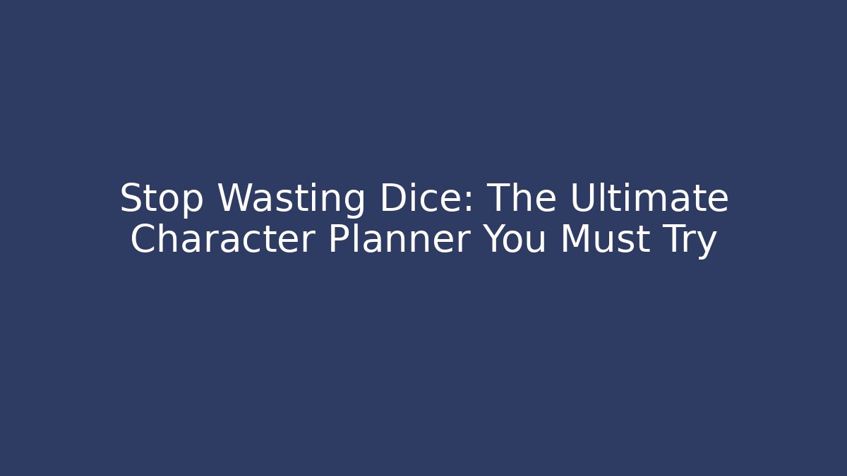 Stop Wasting Dice: The Ultimate Character Planner You Must Try