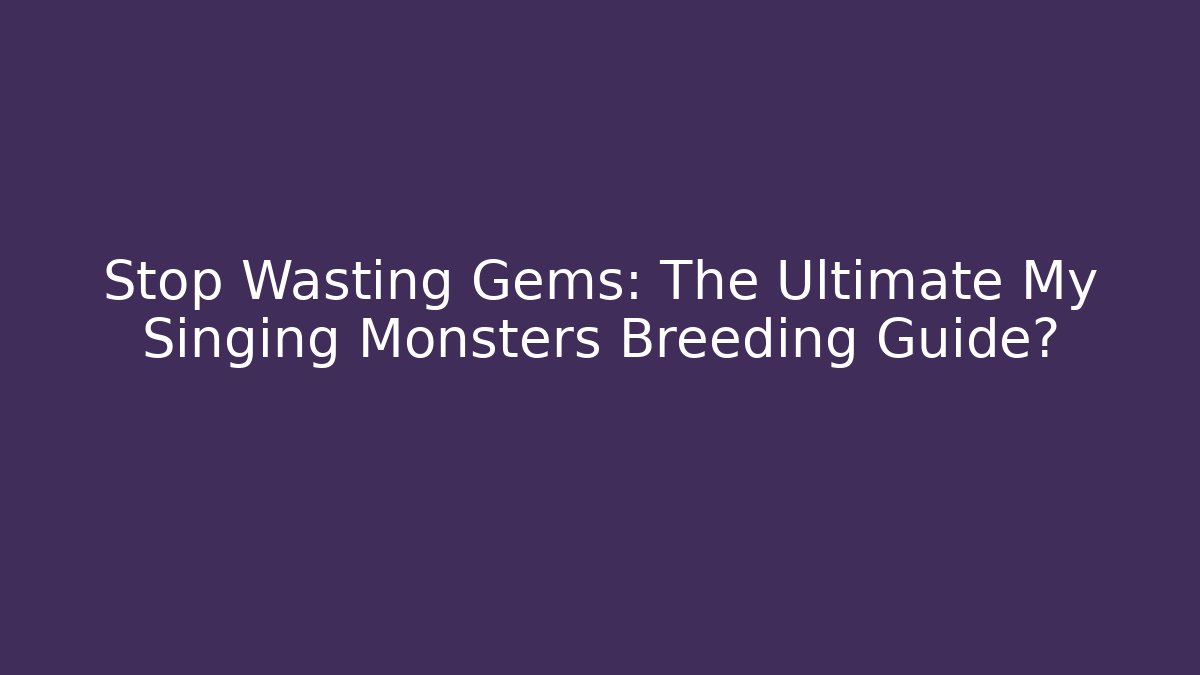Stop Wasting Gems: The Ultimate My Singing Monsters Breeding Guide?