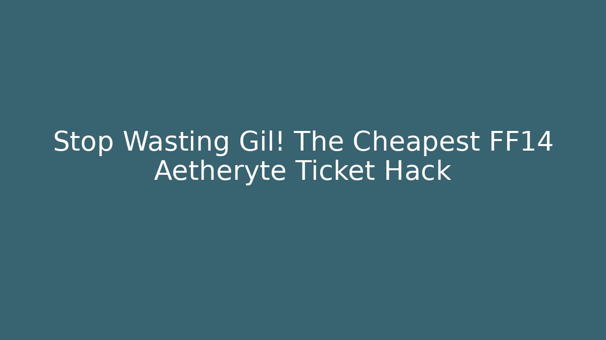 Stop Wasting Gil! The Cheapest FF14 Aetheryte Ticket Hack