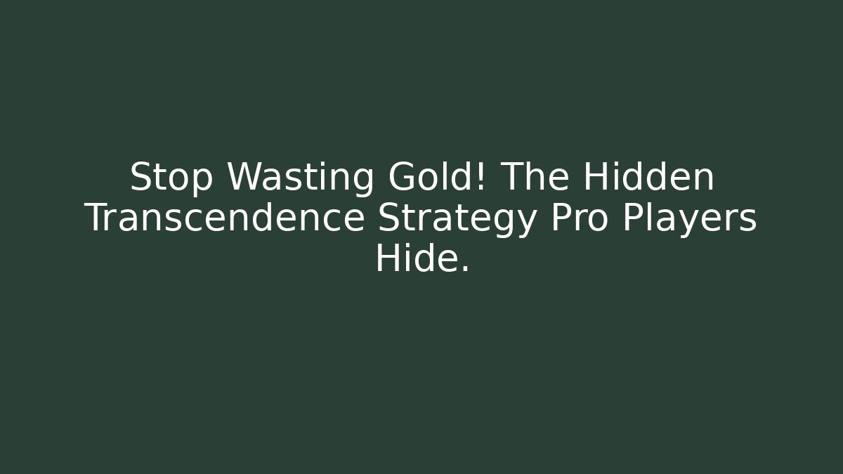 Stop Wasting Gold! The Hidden Transcendence Strategy Pro Players Hide.