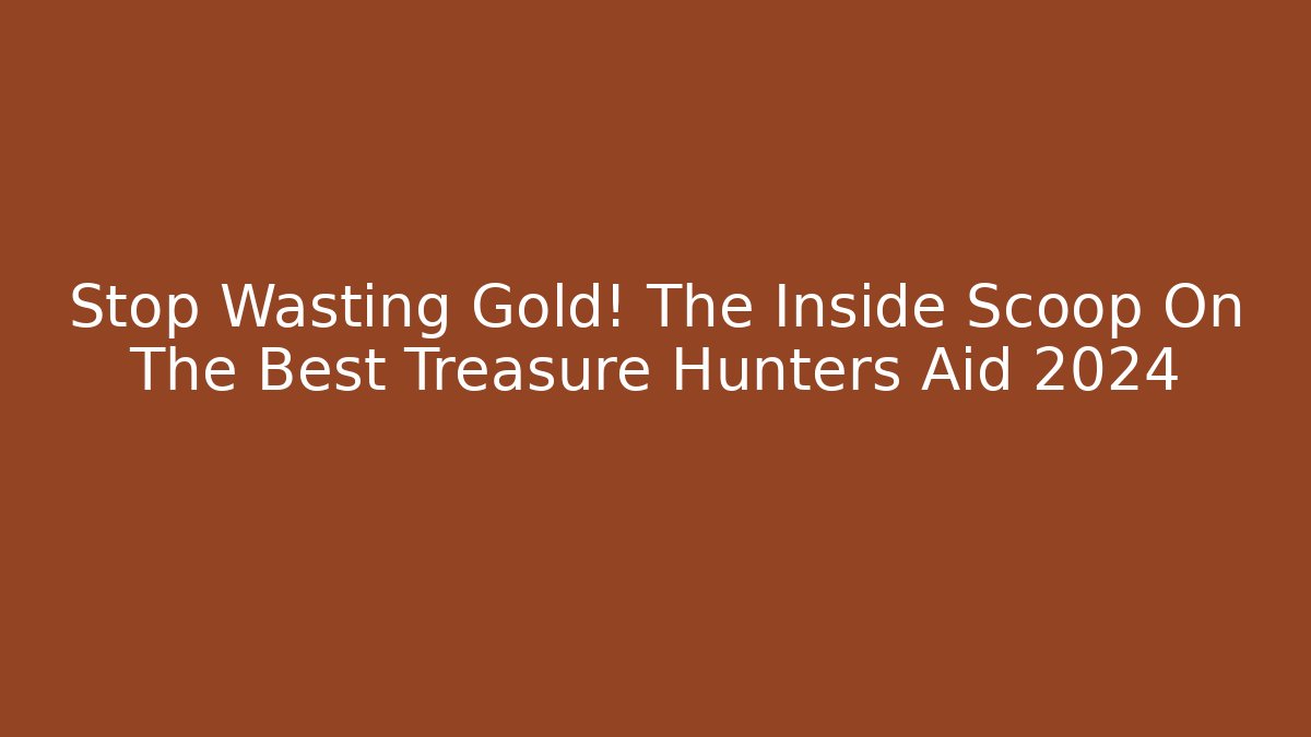 Stop Wasting Gold! The Inside Scoop On The Best Treasure Hunters Aid 2024