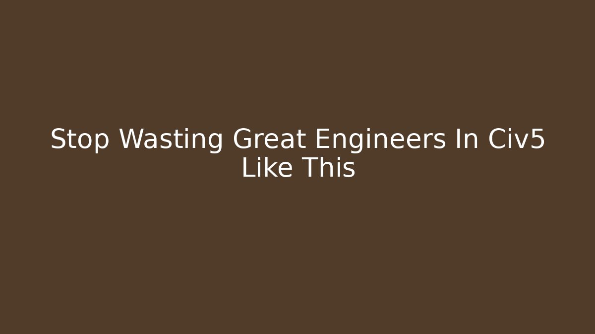Stop Wasting Great Engineers In Civ5 Like This - Método de Aprovação