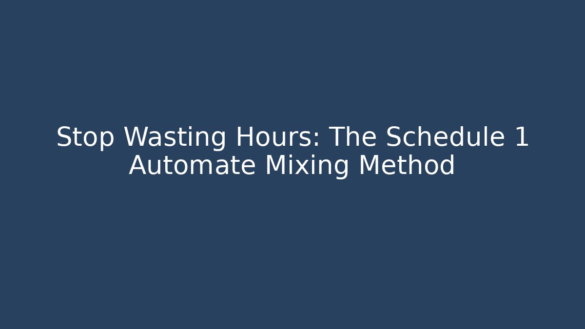 Stop Wasting Hours: The Schedule 1 Automate Mixing Method
