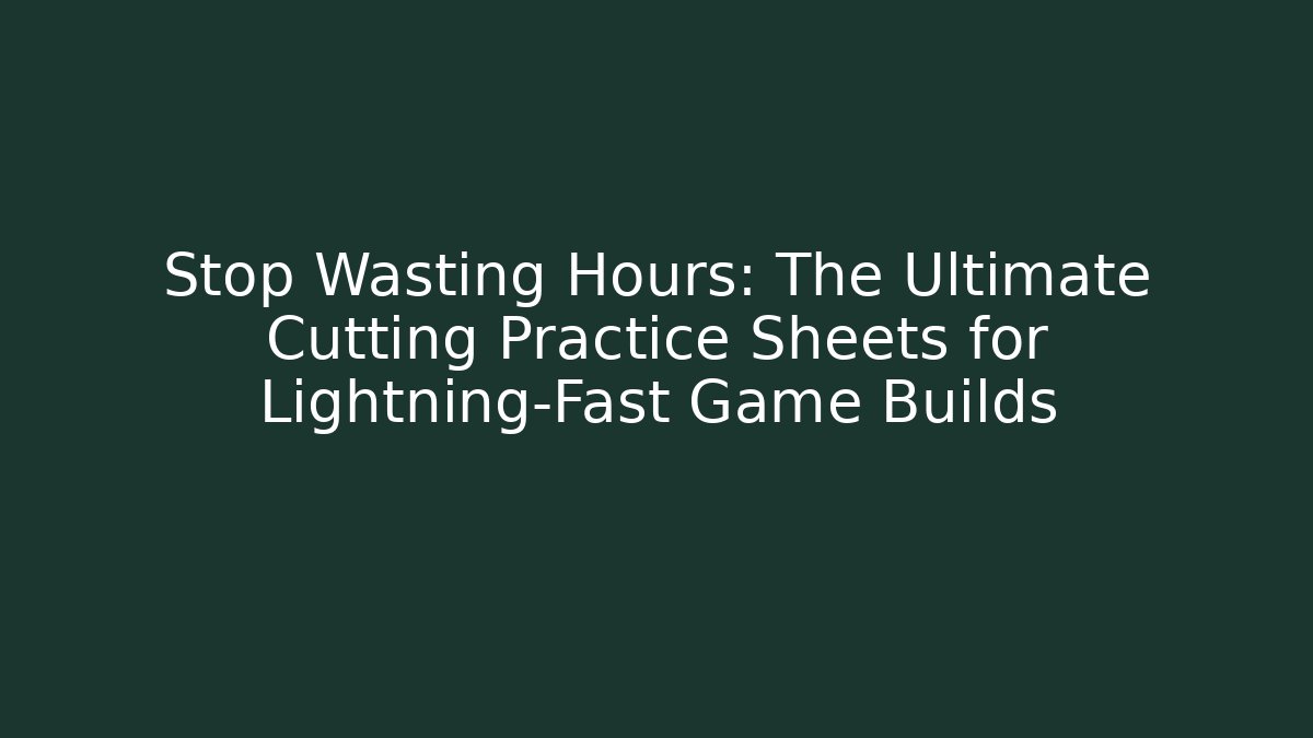 Stop Wasting Hours: The Ultimate Cutting Practice Sheets for Lightning-Fast Game Builds