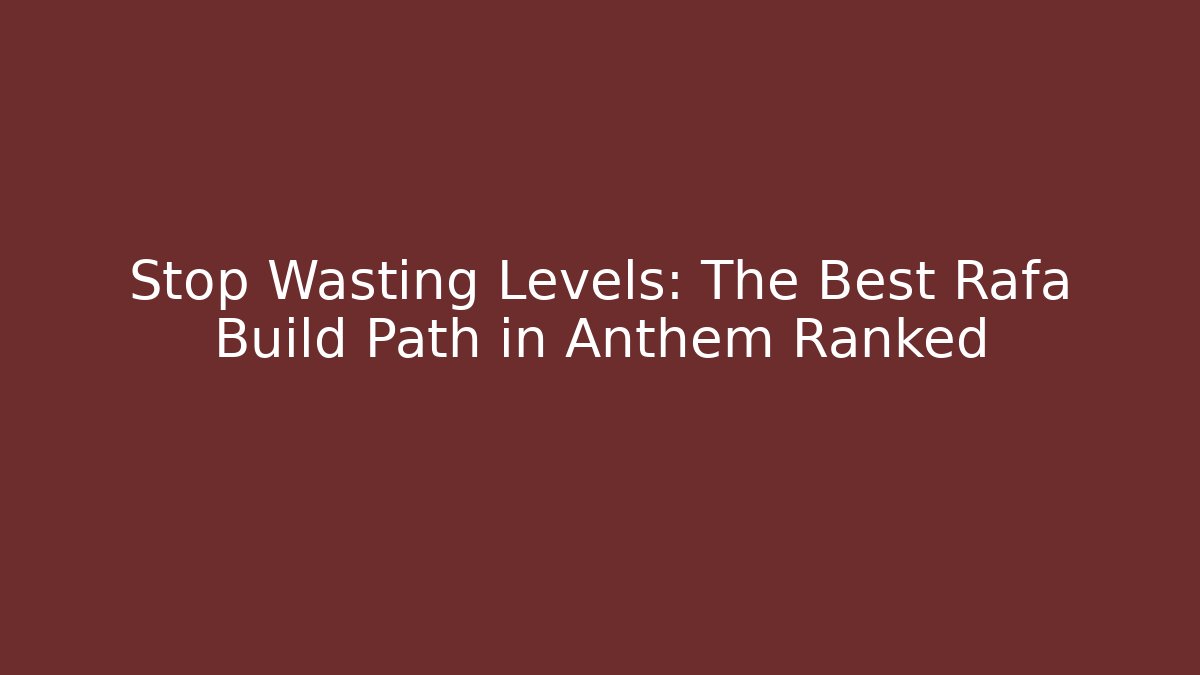 Stop Wasting Levels: The Best Rafa Build Path in Anthem Ranked
