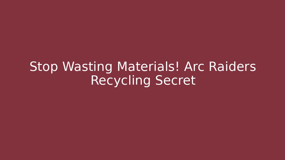 Stop Wasting Materials! Arc Raiders Recycling Secret