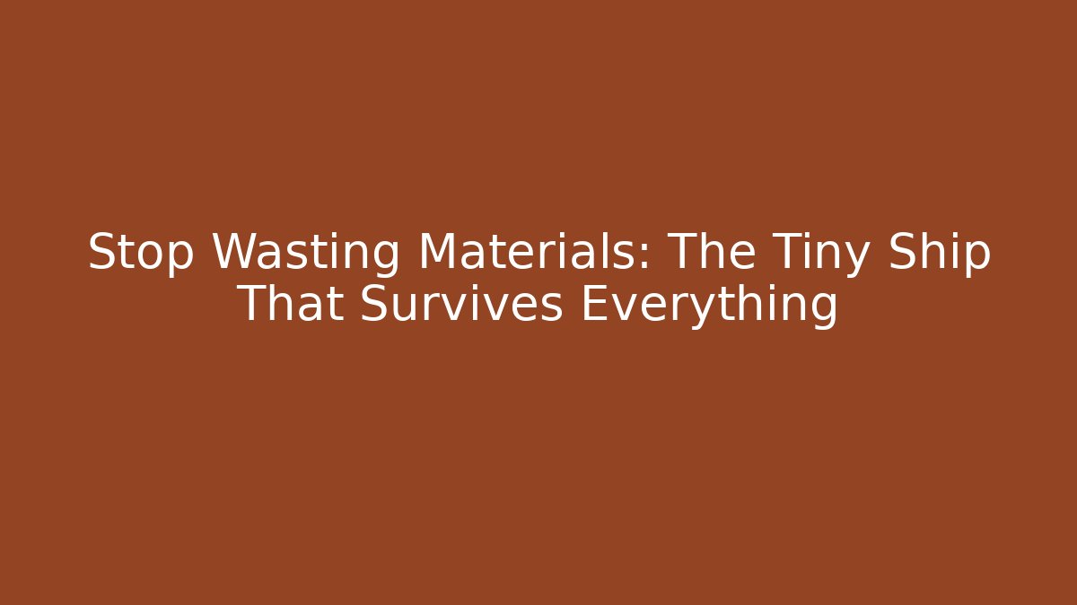 Stop Wasting Materials: The Tiny Ship That Survives Everything