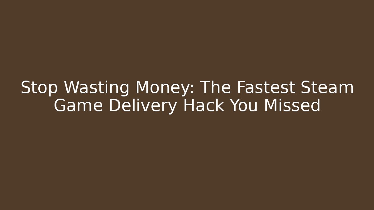 Stop Wasting Money: The Fastest Steam Game Delivery Hack You Missed
