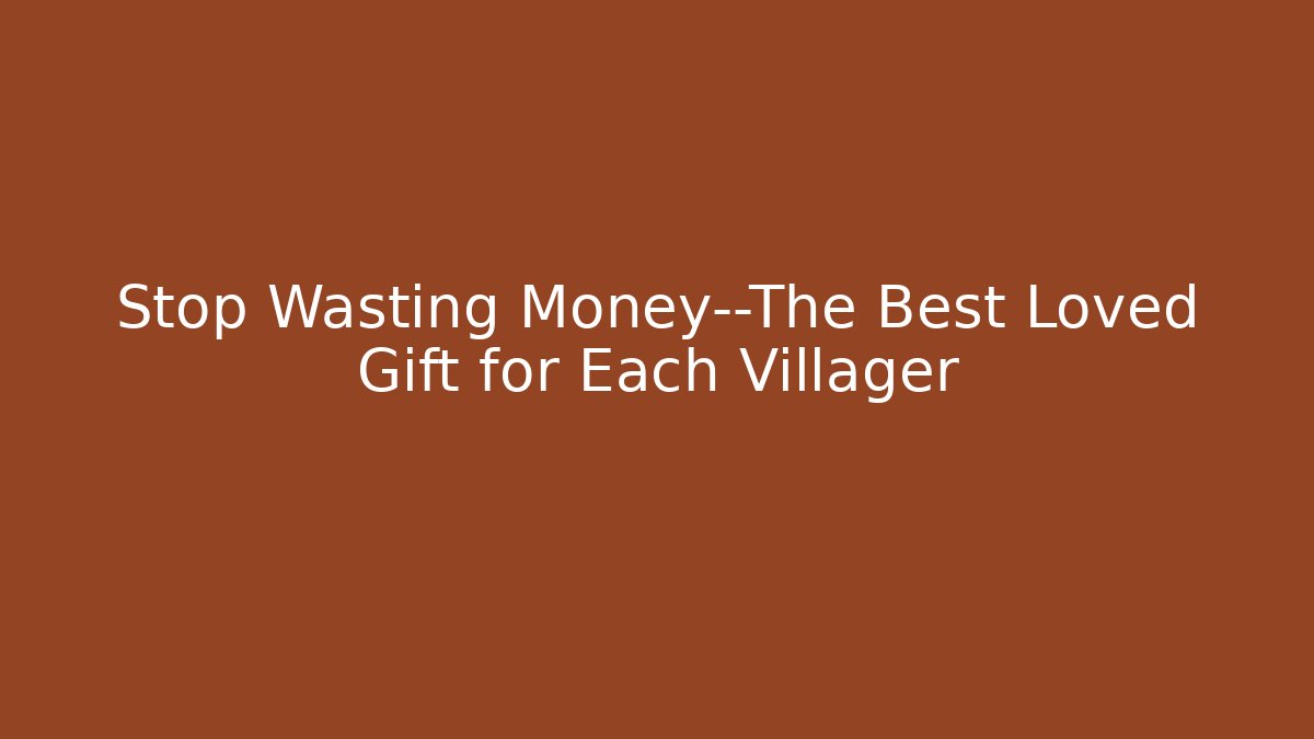Stop Wasting Money—The Best Loved Gift for Each Villager