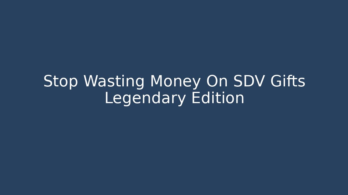 Stop Wasting Money On SDV Gifts Legendary Edition