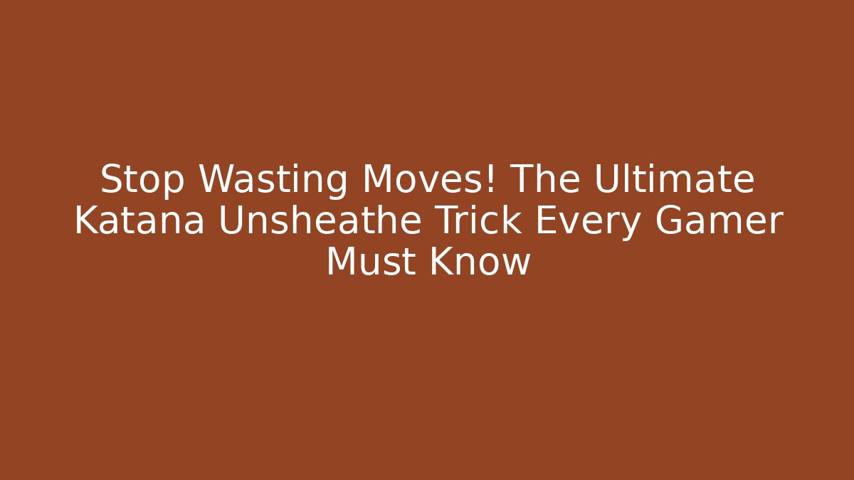 Stop Wasting Moves! The Ultimate Katana Unsheathe Trick Every Gamer Must Know