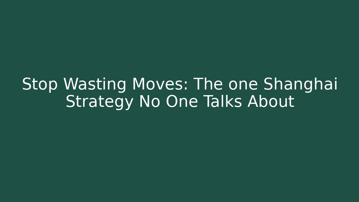 Stop Wasting Moves: The one Shanghai Strategy No One Talks About