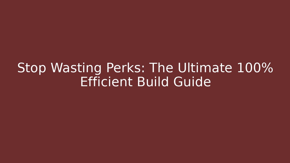 Stop Wasting Perks: The Ultimate 100% Efficient Build Guide