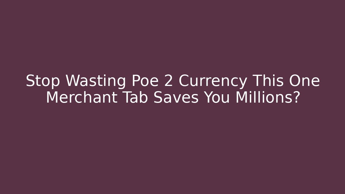 Stop Wasting Poe 2 Currency This One Merchant Tab Saves You Millions?