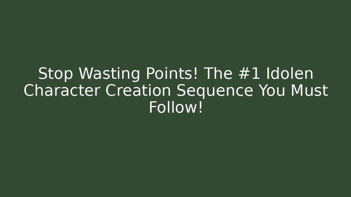 Stop Wasting Points! The #1 Idolen Character Creation Sequence You Must Follow!
