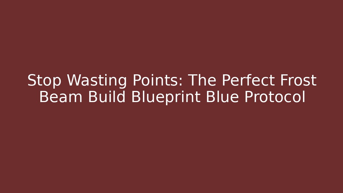 Stop Wasting Points: The Perfect Frost Beam Build Blueprint Blue Protocol