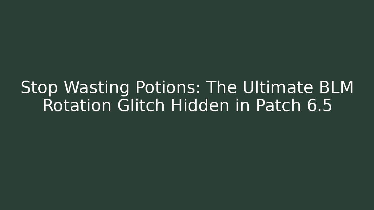 Stop Wasting Potions: The Ultimate BLM Rotation Glitch Hidden in Patch 6.5