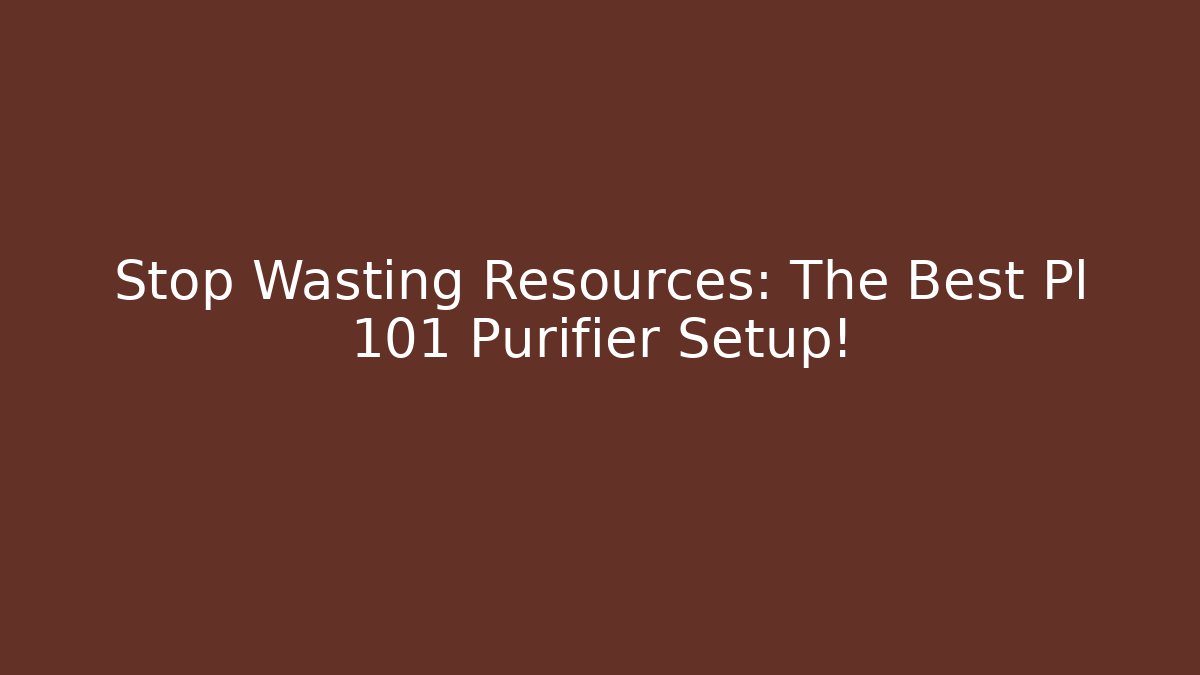 Stop Wasting Resources: The Best Pl 101 Purifier Setup!