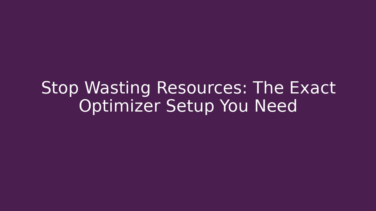 Stop Wasting Resources: The Exact Optimizer Setup You Need - Método de Aprovação