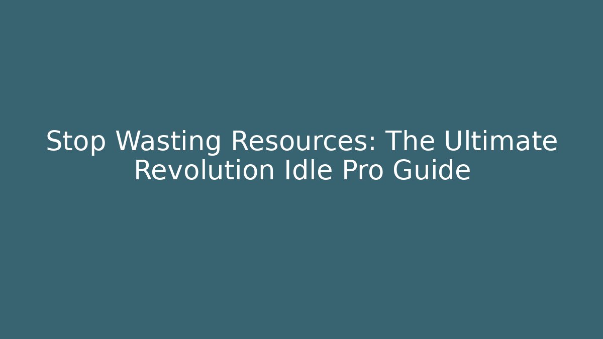 Stop Wasting Resources: The Ultimate Revolution Idle Pro Guide