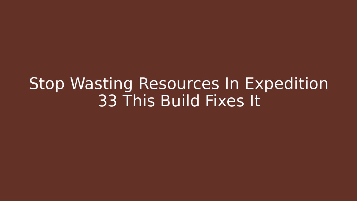 Stop Wasting Resources In Expedition 33 This Build Fixes It