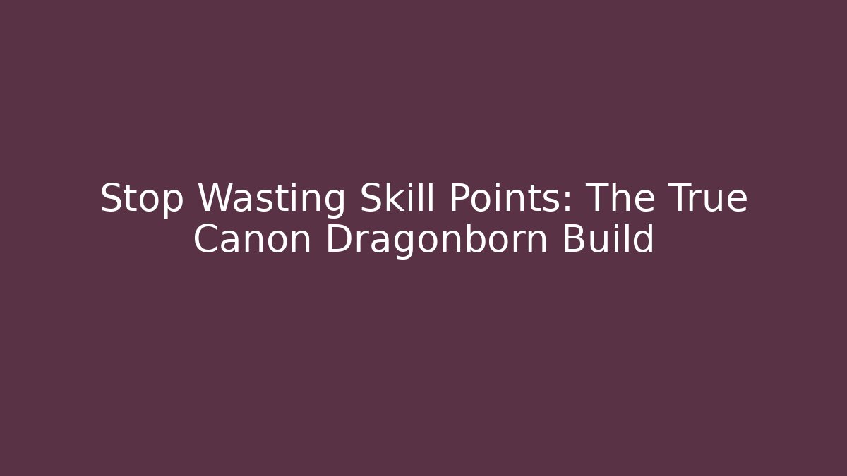Stop Wasting Skill Points: The True Canon Dragonborn Build