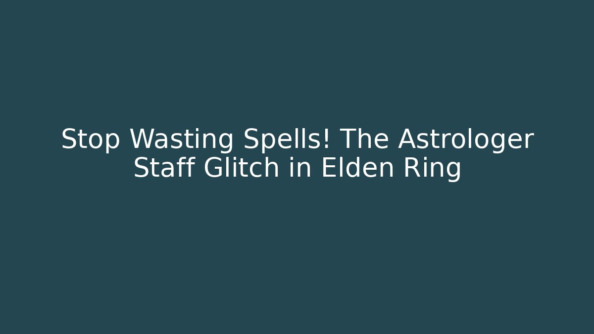 Stop Wasting Spells! The Astrologer Staff Glitch in Elden Ring