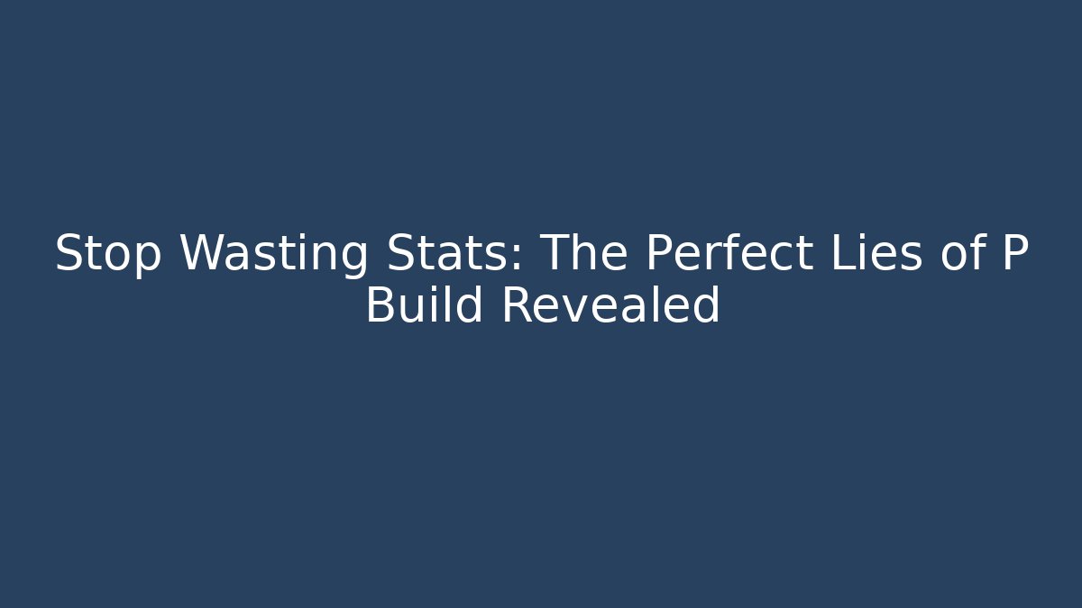 Stop Wasting Stats: The Perfect Lies of P Build Revealed