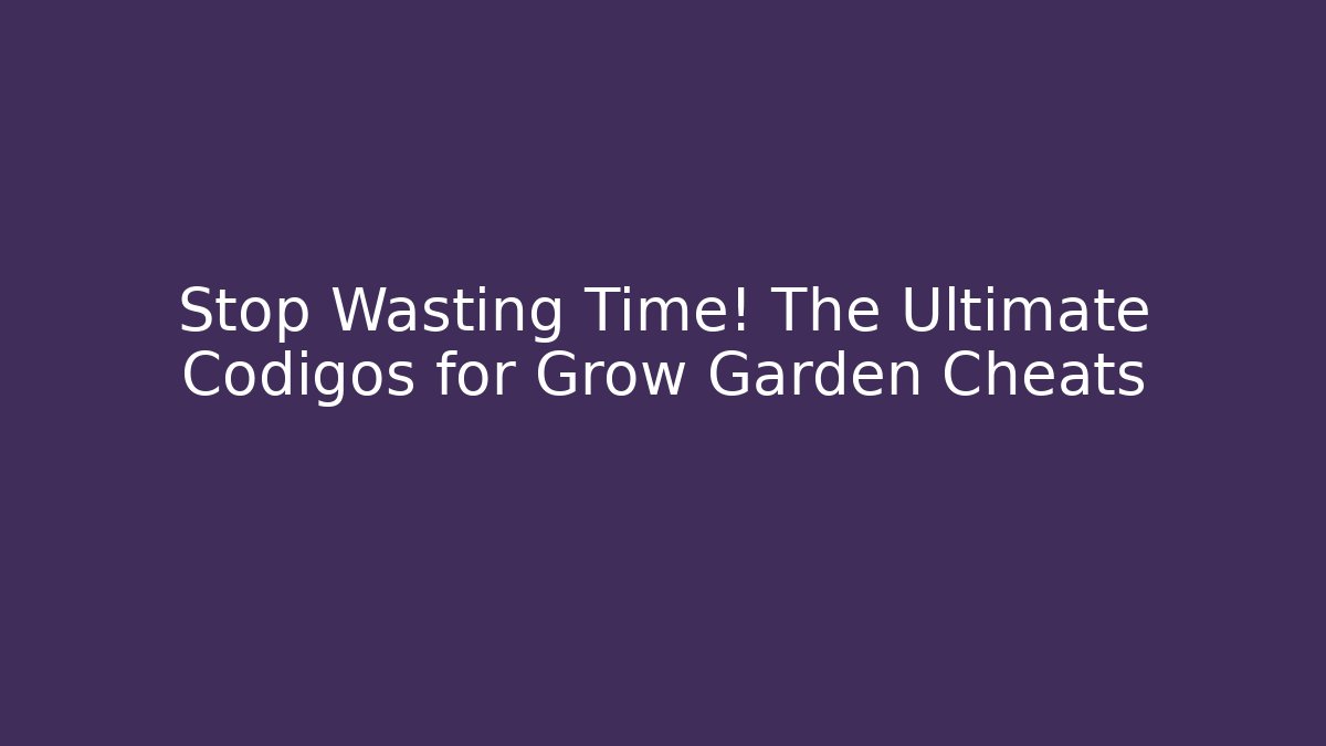 Stop Wasting Time! The Ultimate Codigos for Grow Garden Cheats - Método de Aprovação