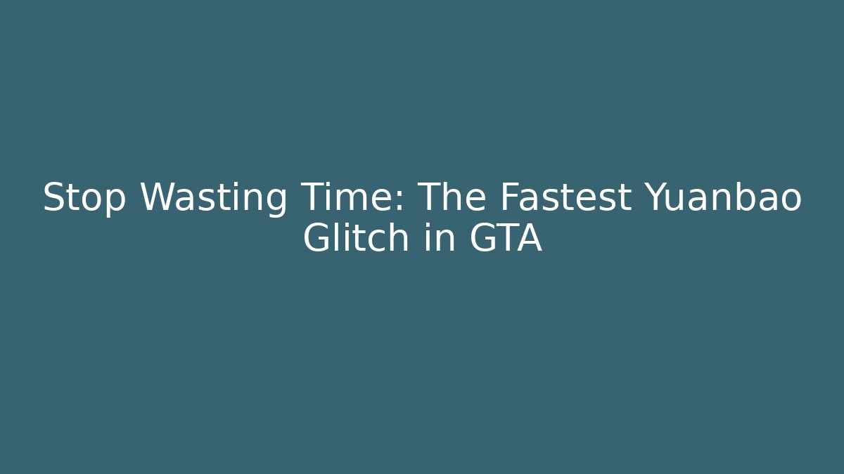 Stop Wasting Time: The Fastest Yuanbao Glitch in GTA