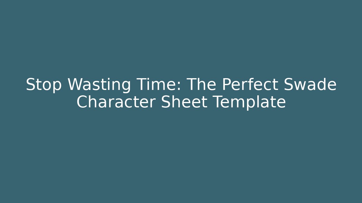 Stop Wasting Time: The Perfect Swade Character Sheet Template - Método de Aprovação