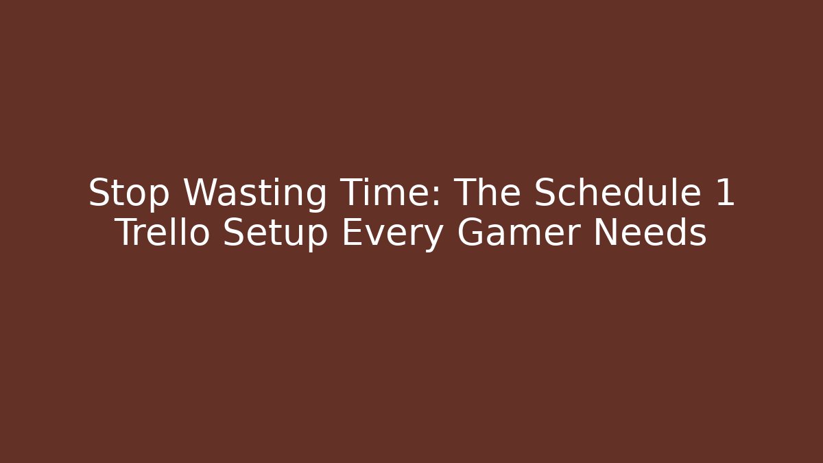 Stop Wasting Time: The Schedule 1 Trello Setup Every Gamer Needs