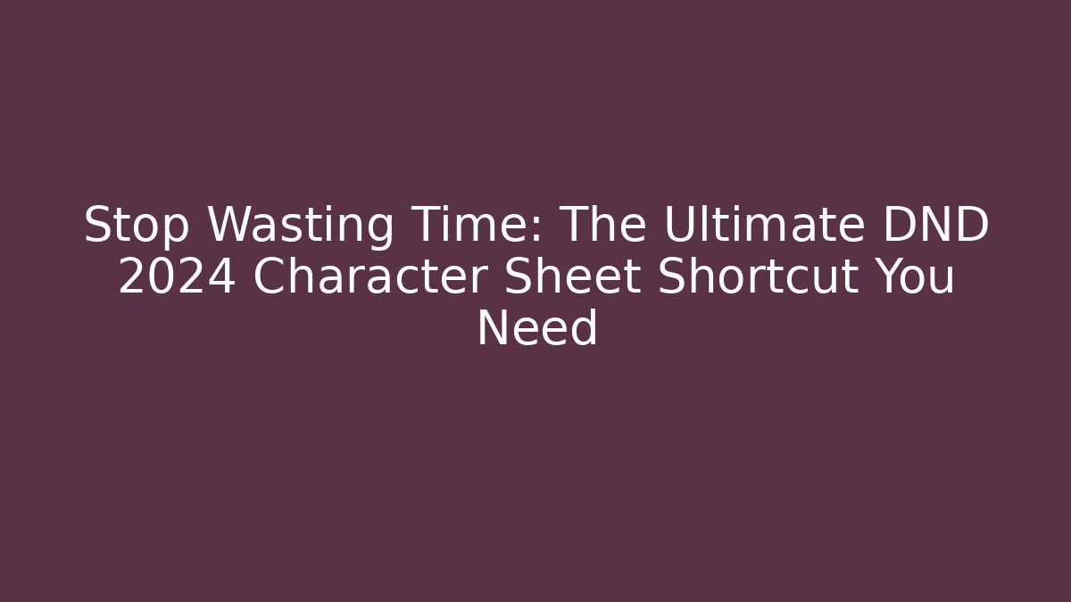 Stop Wasting Time: The Ultimate DND 2024 Character Sheet Shortcut You Need